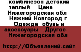 комбинезон детский теплый  › Цена ­ 400 - Нижегородская обл., Нижний Новгород г. Одежда, обувь и аксессуары » Другое   . Нижегородская обл.